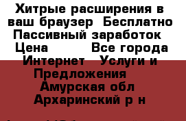 Хитрые расширения в ваш браузер. Бесплатно! Пассивный заработок. › Цена ­ 777 - Все города Интернет » Услуги и Предложения   . Амурская обл.,Архаринский р-н